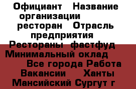 Официант › Название организации ­ Bacco, ресторан › Отрасль предприятия ­ Рестораны, фастфуд › Минимальный оклад ­ 20 000 - Все города Работа » Вакансии   . Ханты-Мансийский,Сургут г.